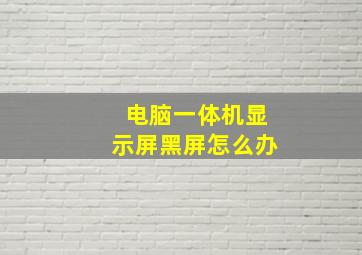 电脑一体机显示屏黑屏怎么办