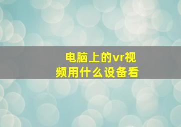 电脑上的vr视频用什么设备看