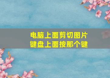 电脑上面剪切图片键盘上面按那个键