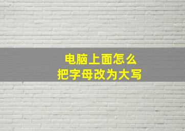 电脑上面怎么把字母改为大写