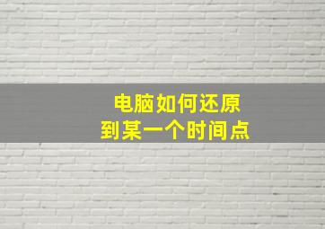 电脑如何还原到某一个时间点