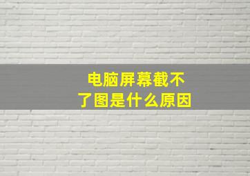 电脑屏幕截不了图是什么原因