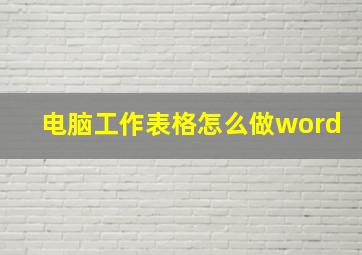 电脑工作表格怎么做word