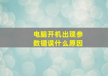 电脑开机出现参数错误什么原因