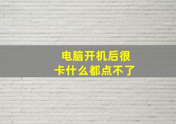 电脑开机后很卡什么都点不了