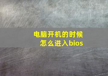 电脑开机的时候怎么进入bios