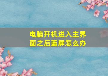 电脑开机进入主界面之后蓝屏怎么办