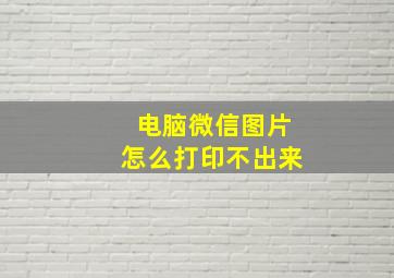 电脑微信图片怎么打印不出来