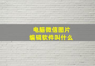 电脑微信图片编辑软件叫什么