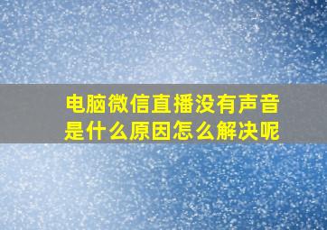 电脑微信直播没有声音是什么原因怎么解决呢