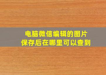 电脑微信编辑的图片保存后在哪里可以查到