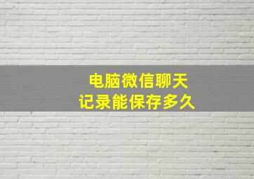 电脑微信聊天记录能保存多久