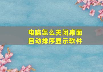 电脑怎么关闭桌面自动排序显示软件