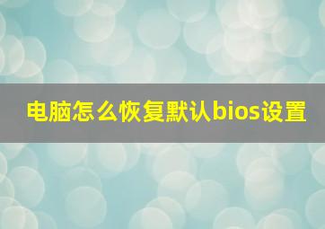 电脑怎么恢复默认bios设置