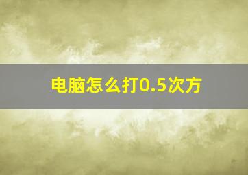 电脑怎么打0.5次方