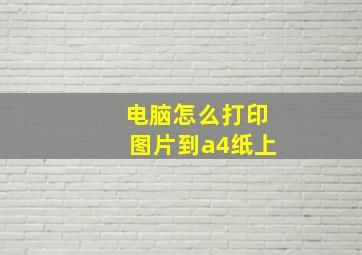 电脑怎么打印图片到a4纸上