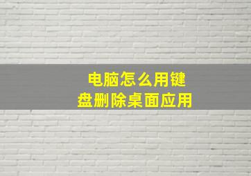 电脑怎么用键盘删除桌面应用