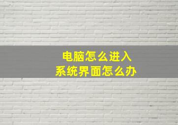 电脑怎么进入系统界面怎么办