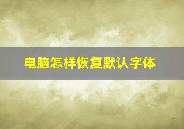 电脑怎样恢复默认字体