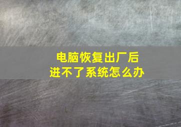 电脑恢复出厂后进不了系统怎么办