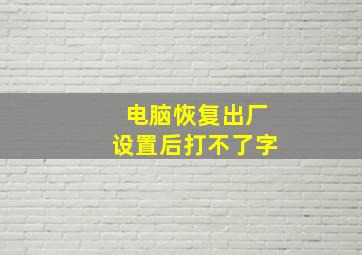 电脑恢复出厂设置后打不了字