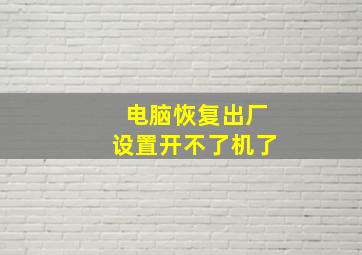 电脑恢复出厂设置开不了机了