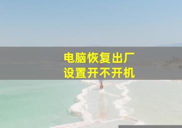 电脑恢复出厂设置开不开机