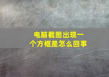 电脑截图出现一个方框是怎么回事