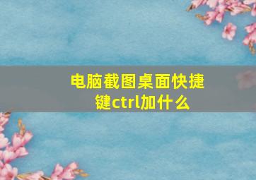 电脑截图桌面快捷键ctrl加什么