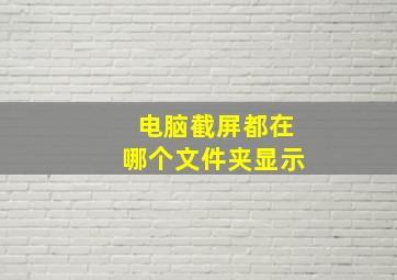 电脑截屏都在哪个文件夹显示