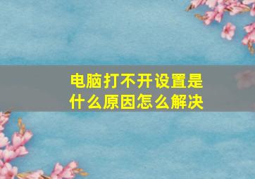 电脑打不开设置是什么原因怎么解决