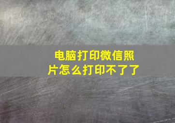 电脑打印微信照片怎么打印不了了