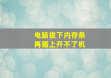 电脑拔下内存条再插上开不了机