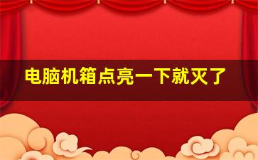 电脑机箱点亮一下就灭了