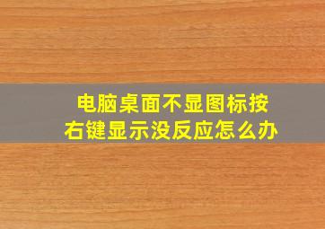 电脑桌面不显图标按右键显示没反应怎么办