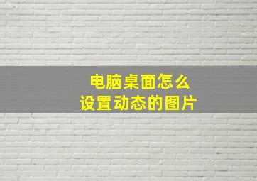 电脑桌面怎么设置动态的图片