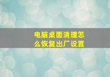 电脑桌面清理怎么恢复出厂设置