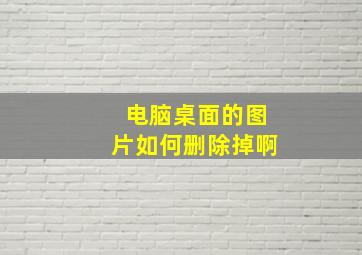 电脑桌面的图片如何删除掉啊