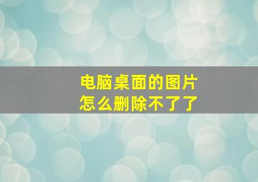 电脑桌面的图片怎么删除不了了