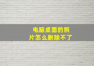 电脑桌面的照片怎么删除不了