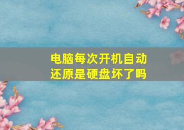 电脑每次开机自动还原是硬盘坏了吗