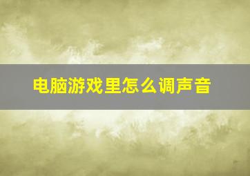 电脑游戏里怎么调声音