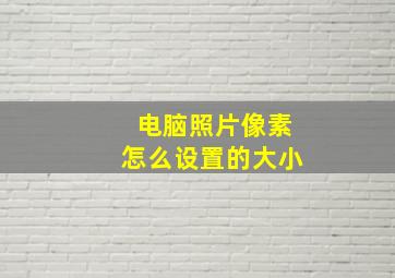 电脑照片像素怎么设置的大小