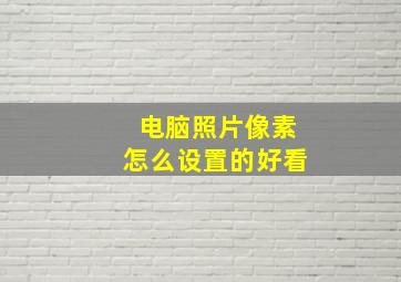 电脑照片像素怎么设置的好看