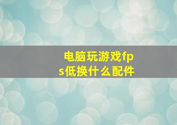 电脑玩游戏fps低换什么配件