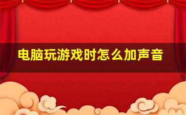 电脑玩游戏时怎么加声音