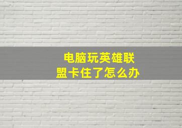 电脑玩英雄联盟卡住了怎么办