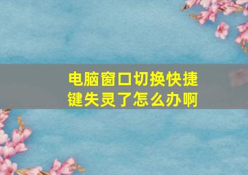 电脑窗口切换快捷键失灵了怎么办啊