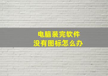 电脑装完软件没有图标怎么办