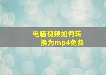 电脑视频如何转换为mp4免费